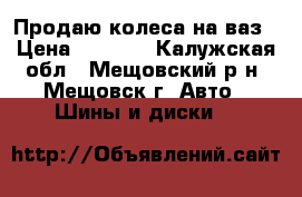 Продаю колеса на ваз › Цена ­ 8 000 - Калужская обл., Мещовский р-н, Мещовск г. Авто » Шины и диски   